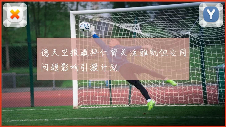 德天空报道拜仁曾关注雅凯但合同问题影响引援计划