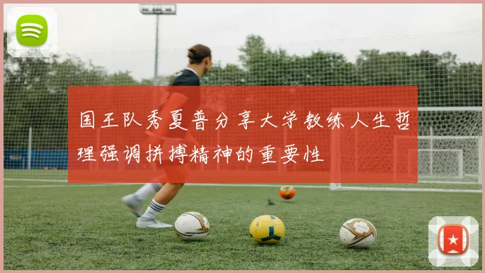 国王队秀夏普分享大学教练人生哲理强调拼搏精神的重要性