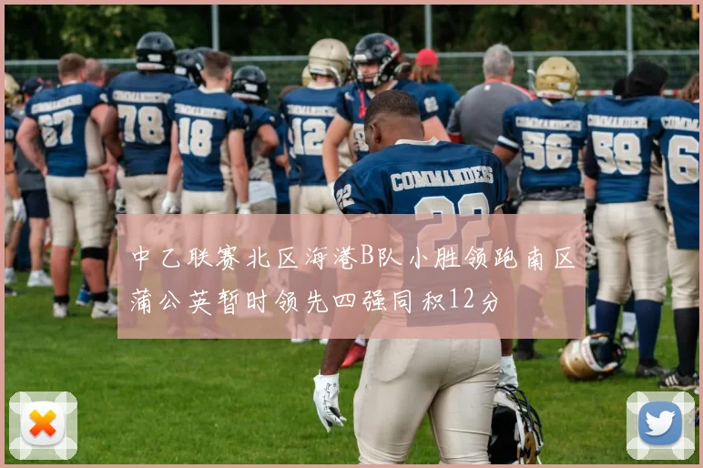 中乙联赛北区海港B队小胜领跑南区蒲公英暂时领先四强同积12分