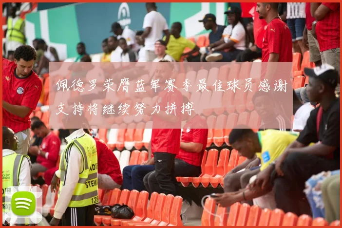 佩德罗荣膺蓝军赛季最佳球员感谢支持将继续努力拼搏