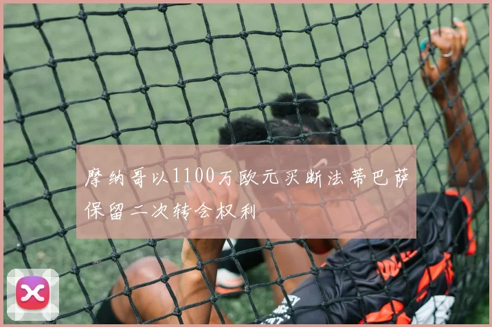 摩纳哥以1100万欧元买断法蒂巴萨保留二次转会权利