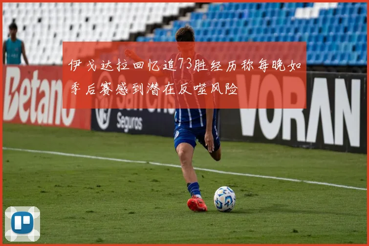 伊戈达拉回忆追73胜经历称每晚如季后赛感到潜在反噬风险