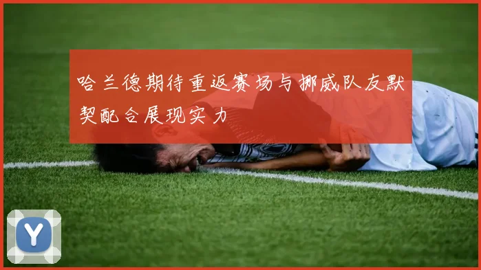 哈兰德期待重返赛场与挪威队友默契配合展现实力