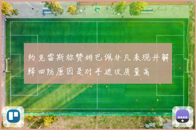 约克雷斯称赞姆巴佩非凡表现并解释回防原因是对手进攻质量高